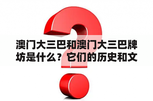 澳门大三巴和澳门大三巴牌坊是什么？它们的历史和文化背景是怎样的？为什么它们成为了澳门的著名景点？