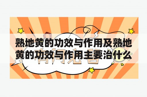 熟地黄的功效与作用及熟地黄的功效与作用主要治什么病？