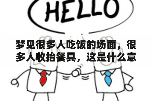 梦见很多人吃饭的场面，很多人收抬餐具，这是什么意思？