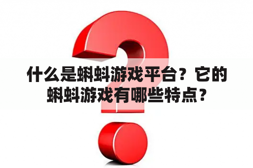 什么是蝌蚪游戏平台？它的蝌蚪游戏有哪些特点？