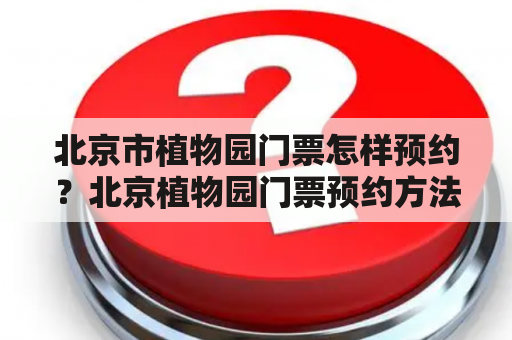 北京市植物园门票怎样预约？北京植物园门票预约方法详解