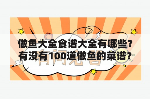 做鱼大全食谱大全有哪些？有没有100道做鱼的菜谱？