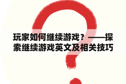 玩家如何继续游戏？——探索继续游戏英文及相关技巧