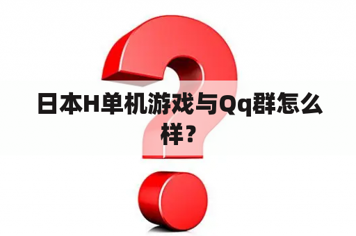 日本H单机游戏与Qq群怎么样？