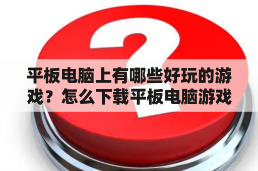 平板电脑上有哪些好玩的游戏？怎么下载平板电脑游戏大全445？