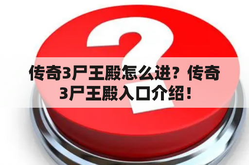 传奇3尸王殿怎么进？传奇3尸王殿入口介绍！