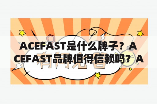 ACEFAST是什么牌子？ACEFAST品牌值得信赖吗？ACEFAST产品质量如何？