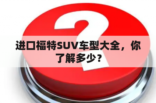 进口福特SUV车型大全，你了解多少？