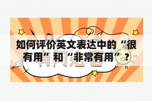 如何评价英文表达中的“很有用”和“非常有用”？