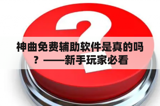 神曲免费辅助软件是真的吗？——新手玩家必看