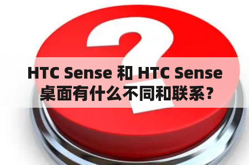 HTC Sense 和 HTC Sense 桌面有什么不同和联系？