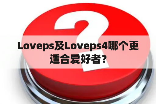 Loveps及Loveps4哪个更适合爱好者？