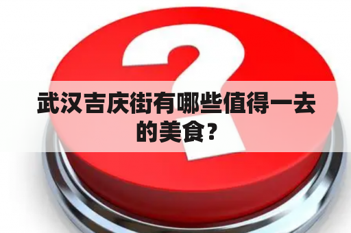 武汉吉庆街有哪些值得一去的美食？