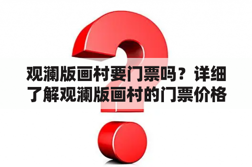 观澜版画村要门票吗？详细了解观澜版画村的门票价格和开放时间。