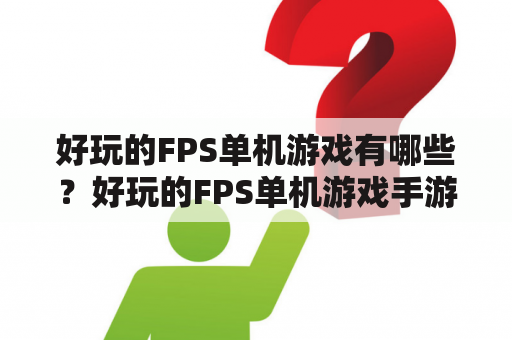 好玩的FPS单机游戏有哪些？好玩的FPS单机游戏手游有哪些？