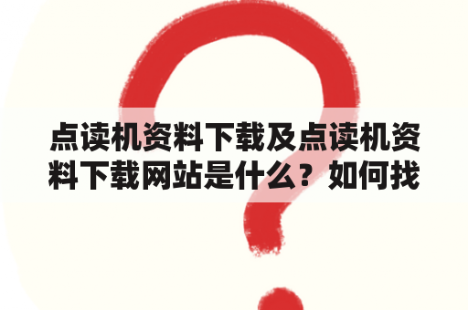 点读机资料下载及点读机资料下载网站是什么？如何找到可靠的点读机资料下载网站？点读机资料下载有哪些注意事项？