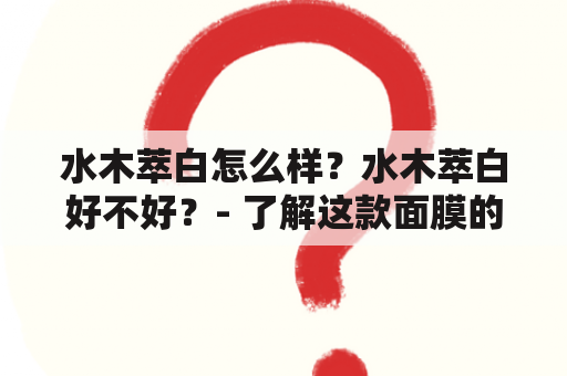 水木萃白怎么样？水木萃白好不好？- 了解这款面膜的使用效果与优劣