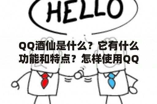 QQ酒仙是什么？它有什么功能和特点？怎样使用QQ酒仙购买酒水？