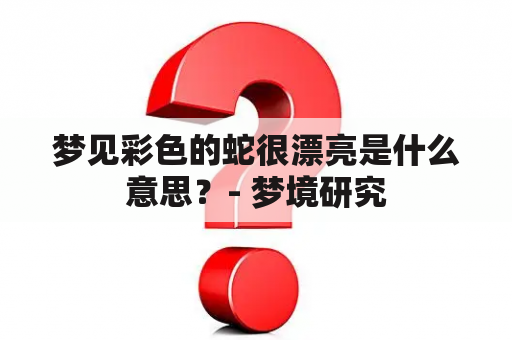 梦见彩色的蛇很漂亮是什么意思？- 梦境研究