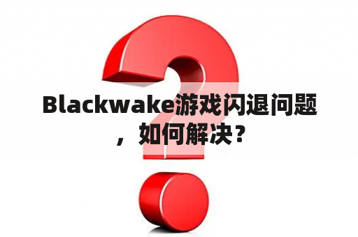 Blackwake游戏闪退问题，如何解决？