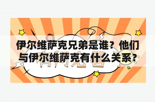 伊尔维萨克兄弟是谁？他们与伊尔维萨克有什么关系？