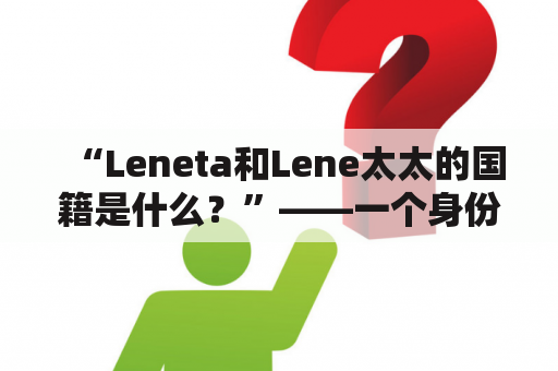 “Leneta和Lene太太的国籍是什么？”——一个身份之谜