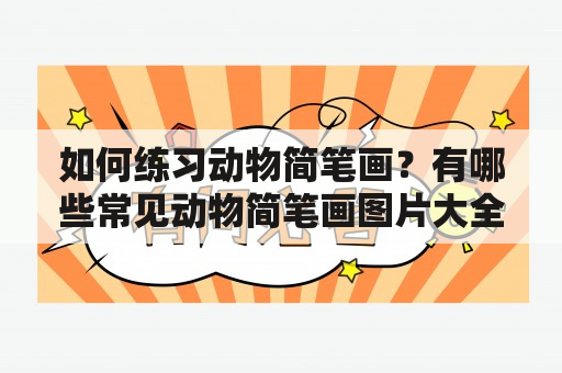 如何练习动物简笔画？有哪些常见动物简笔画图片大全？ 