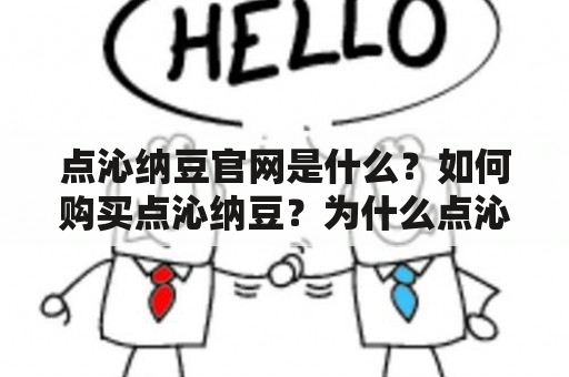 点沁纳豆官网是什么？如何购买点沁纳豆？为什么点沁纳豆受到欢迎？