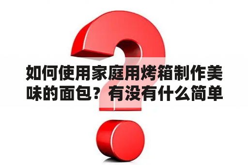 如何使用家庭用烤箱制作美味的面包？有没有什么简单的方法？在这篇文章中，我们将为大家介绍家庭用烤箱做面包的简单方法，并提供一份详细的视频教程。