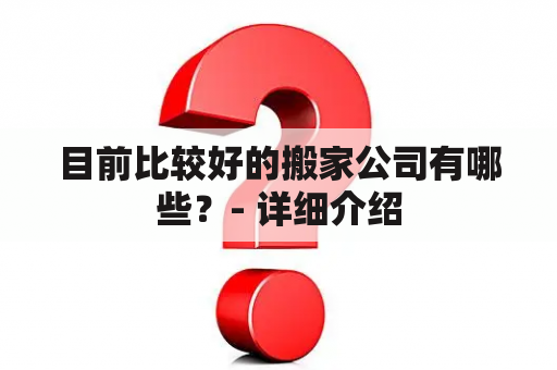 目前比较好的搬家公司有哪些？- 详细介绍