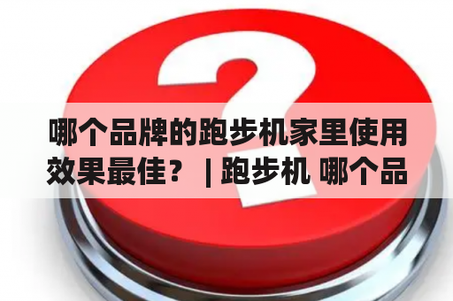 哪个品牌的跑步机家里使用效果最佳？ | 跑步机 哪个品牌 使用效果最佳