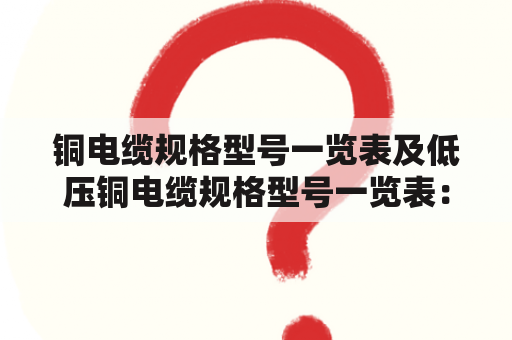 铜电缆规格型号一览表及低压铜电缆规格型号一览表：如何选择合适的电缆规格型号？