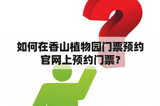 如何在香山植物园门票预约官网上预约门票？