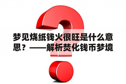 梦见烧纸钱火很旺是什么意思？——解析焚化钱币梦境