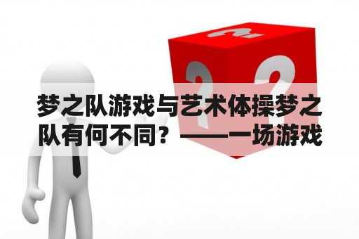 梦之队游戏与艺术体操梦之队有何不同？——一场游戏体验与体育艺术的碰撞