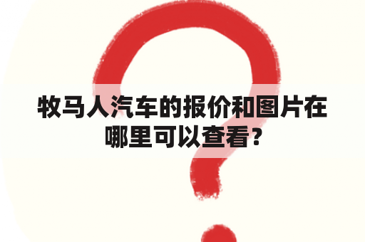 牧马人汽车的报价和图片在哪里可以查看？