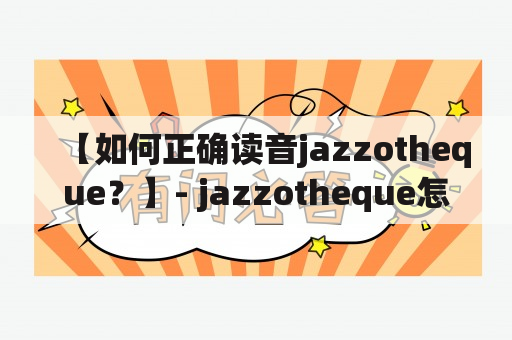 【如何正确读音jazzotheque？】- jazzotheque怎么读？