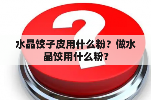 水晶饺子皮用什么粉？做水晶饺用什么粉？