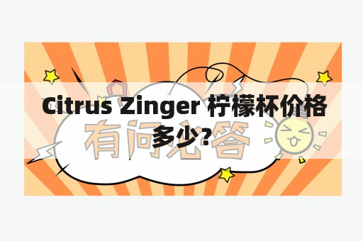  Citrus Zinger 柠檬杯价格多少？