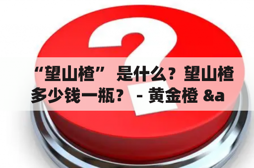 “望山楂” 是什么？望山楂多少钱一瓶？ - 黄金橙 & 美容界新宠