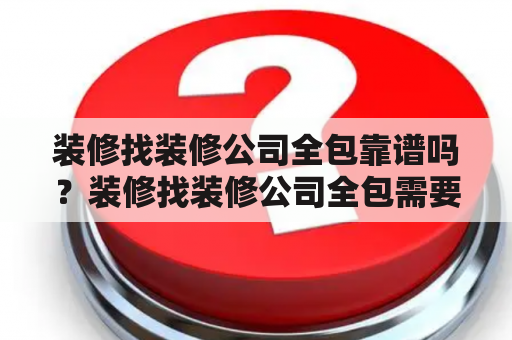 装修找装修公司全包靠谱吗？装修找装修公司全包需要注意什么？