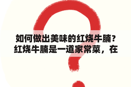 如何做出美味的红烧牛腩？红烧牛腩是一道家常菜，在家庭厨房中备受欢迎。那么，如何做出口感软烂、汤汁鲜美的红烧牛腩呢？下面，以家常简单做法及白萝卜为关键词，为大家介绍一下制作红烧牛腩的方法。