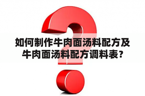 如何制作牛肉面汤料配方及牛肉面汤料配方调料表？