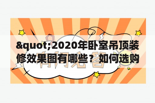 "2020年卧室吊顶装修效果图有哪些？如何选购适合自己的吊顶？"