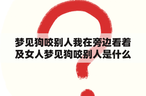 梦见狗咬别人我在旁边看着及女人梦见狗咬别人是什么预兆？