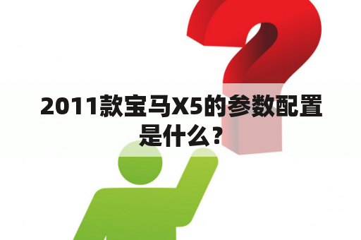 2011款宝马X5的参数配置是什么？