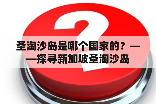 圣淘沙岛是哪个国家的？——探寻新加坡圣淘沙岛