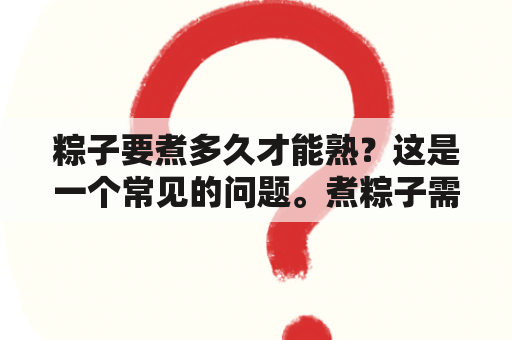 粽子要煮多久才能熟？这是一个常见的问题。煮粽子需要一定的技巧和耐心，否则可能会出现煮熟不熟或者煮烂的情况。下面将为大家详细介绍粽子煮多久及粽子煮多久才能熟的相关知识。