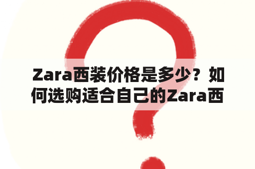 Zara西装价格是多少？如何选购适合自己的Zara西装？