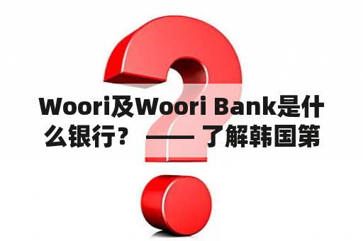 Woori及Woori Bank是什么银行？ —— 了解韩国第二大银行